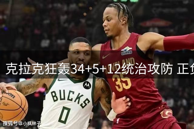 克拉克狂轰34+5+12统治攻防 正负值+32创生涯最佳