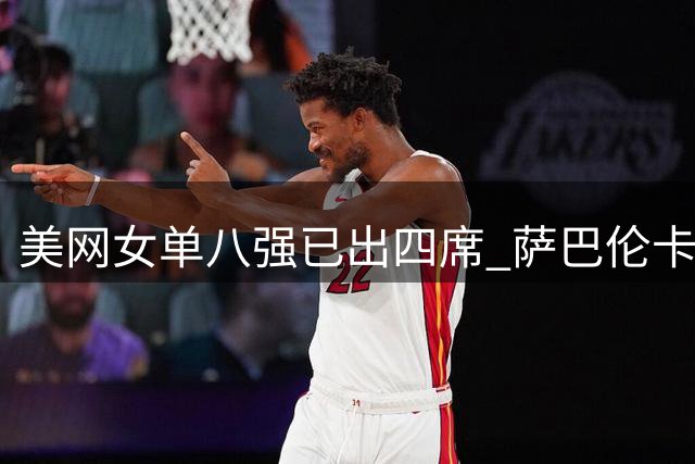 美网女单八强已出四席 萨巴伦卡佩古拉强势晋级 郑钦文挑战劲敌